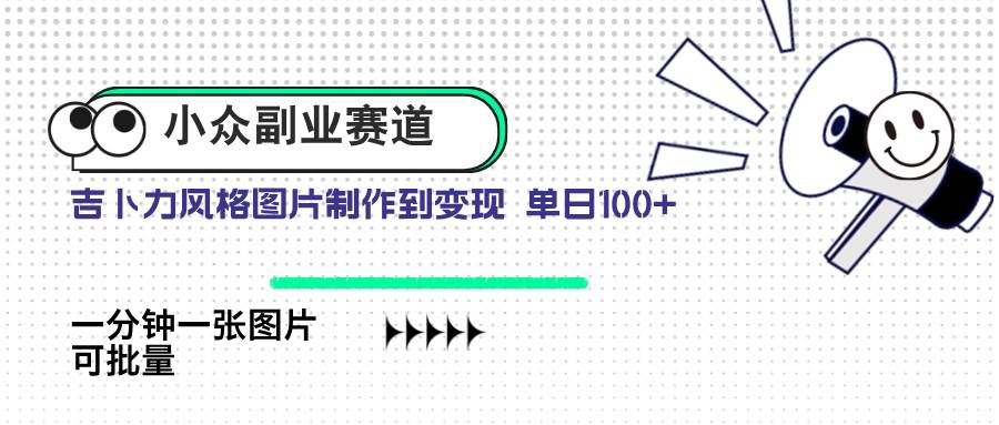 （14515期）小众副业赛道 吉卜力图片售卖 单日100+ AI一键生成网赚项目-副业赚钱-互联网创业-资源整合南风学院