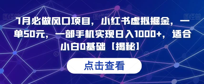 7月必做风口项目，小红书虚拟掘金，一单50元，一部手机实现日入1000+，适合小白0基础【揭秘】网赚项目-副业赚钱-互联网创业-资源整合南风学院