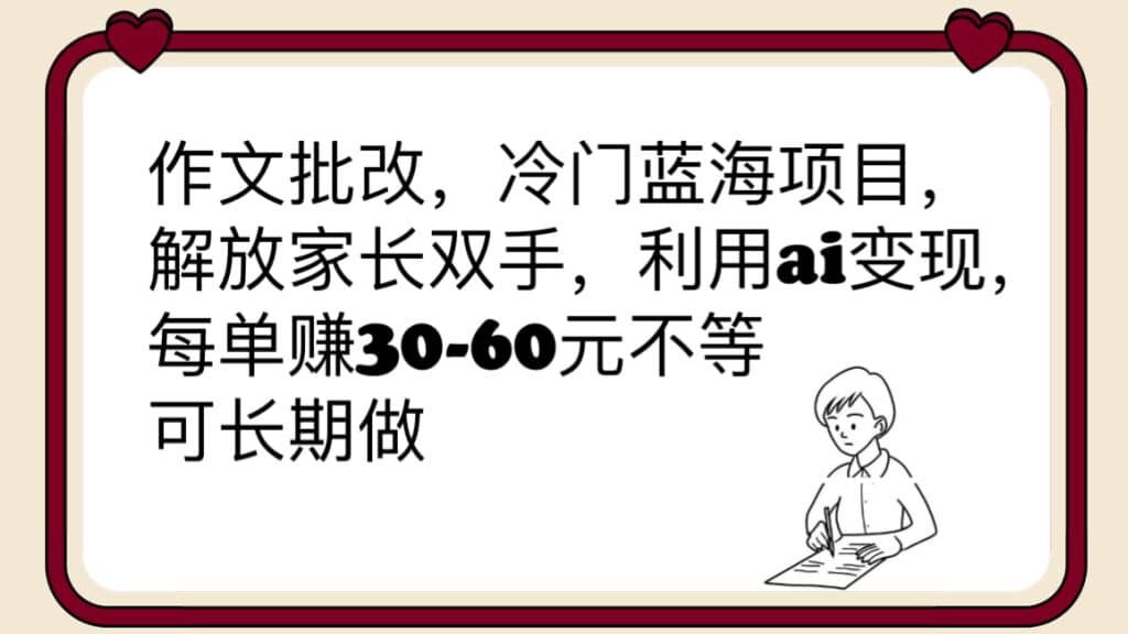 作文批改，冷门蓝海项目，解放家长双手，利用ai变现，每单赚30-60元不等网赚项目-副业赚钱-互联网创业-资源整合南风学院