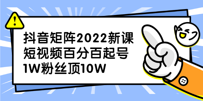 抖音矩阵2022新课：账号定位/变现逻辑/IP打造/案例拆解网赚项目-副业赚钱-互联网创业-资源整合南风学院