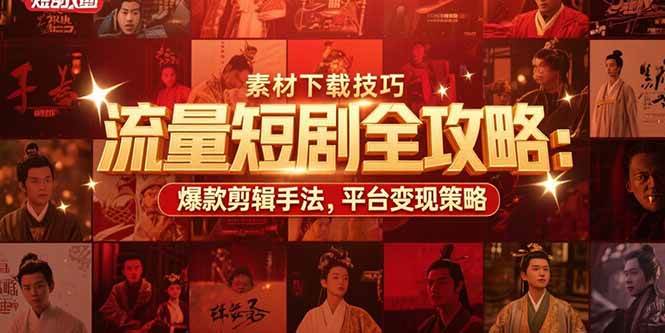 （15431期）流量短剧全攻略：素材下载技巧，爆款剪辑手法，平台变现策略网赚项目-副业赚钱-互联网创业-资源整合南风学院