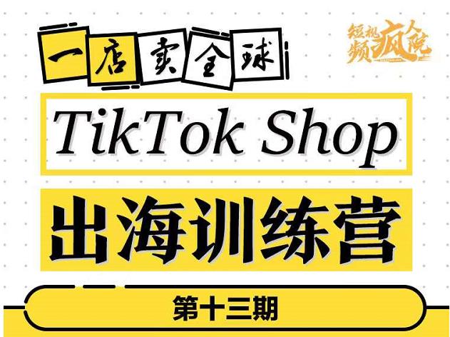 TikTokShop出海训练营，打开全球流量新思维，出海抢占全球新流量，一店卖全球网赚项目-副业赚钱-互联网创业-资源整合南风学院
