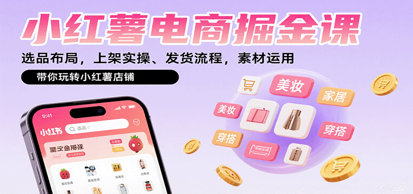 小红薯电商掘金课：选品布局，上架实操、发货流程，素材运用，带你玩转小红薯店铺网赚项目-副业赚钱-互联网创业-资源整合南风学院