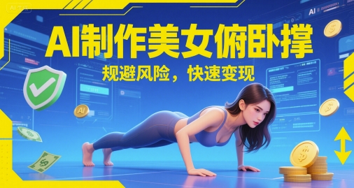 AI制作美女俯卧撑，规避风险，快速变现网赚项目-副业赚钱-互联网创业-资源整合南风学院