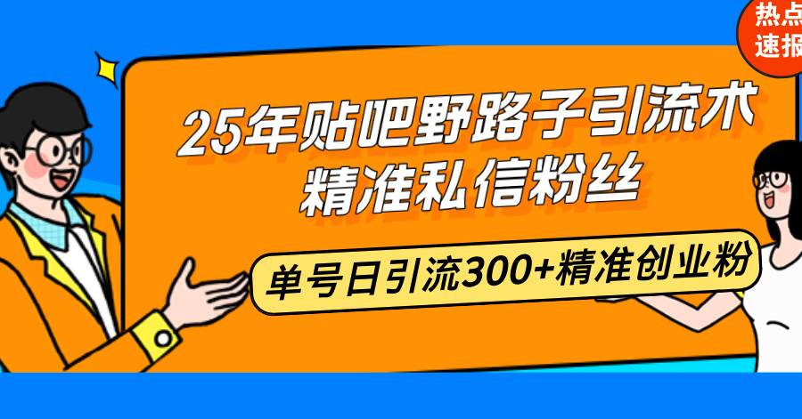 （14082期）25年贴吧野路子引流术，精准私信粉丝，单号日引流300+精准创业粉网赚项目-副业赚钱-互联网创业-资源整合南风学院