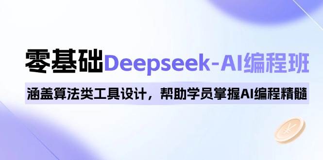 （14113期）0基础Deepseek-AI编程班，涵盖算法类工具设计，帮助学员掌握AI编程精髓网赚项目-副业赚钱-互联网创业-资源整合南风学院