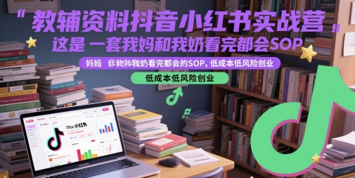 教辅资料抖音小红书实战营，这是一套我妈和我奶看完都会的SOP，低成本低风险创业网赚项目-副业赚钱-互联网创业-资源整合南风学院