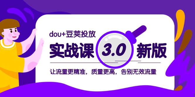 （8146期）dou+豆荚投放实战课3.0新版，让流量更精准，质量更高，告别无效流量网赚项目-副业赚钱-互联网创业-资源整合南风学院