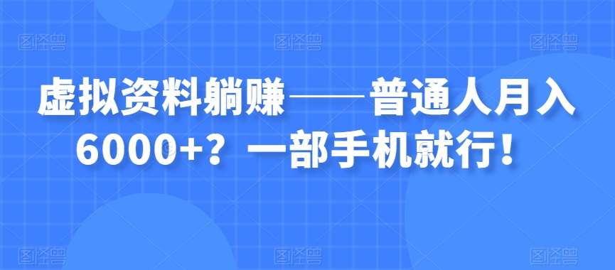 虚拟资料躺赚——普通人月入6000+?一部手机就行!网赚项目-副业赚钱-互联网创业-资源整合南风学院