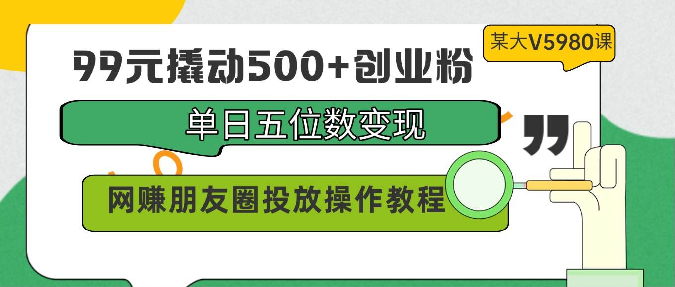 99元撬动500+创业粉，单日五位数变现，网赚朋友圈投放操作教程价值5980！网赚项目-副业赚钱-互联网创业-资源整合南风学院