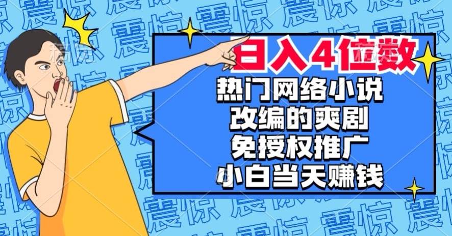 热门网络小说改编的爽剧，免授权推广，新人当天就能赚钱，日入4位数【揭秘】网赚项目-副业赚钱-互联网创业-资源整合南风学院