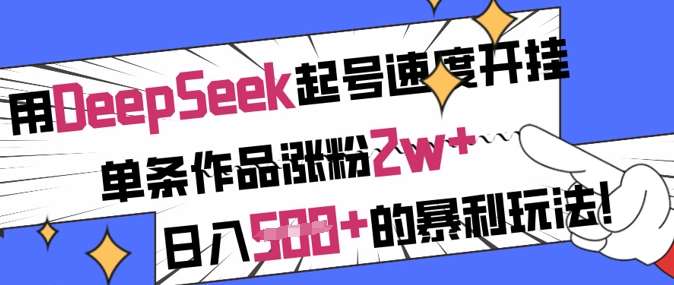 用DeepSeek起号速度开挂，单条作品涨粉2w+，日入5张+的暴利玩法网赚项目-副业赚钱-互联网创业-资源整合南风学院