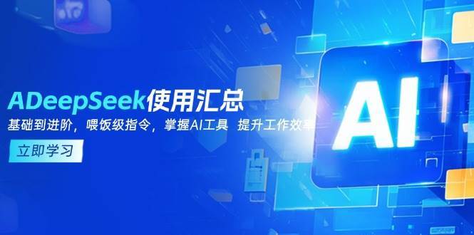 DeepSeek使用汇总，基础到进阶，提示词技巧，掌握AI工具 提升工作效率网赚项目-副业赚钱-互联网创业-资源整合南风学院