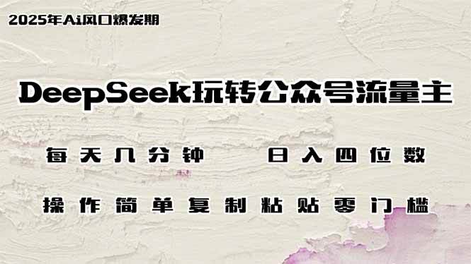 (14508期)DeepSeek玩转公众号流量主,日入四位数,每天几分钟,操作简单零门槛网赚项目-副业赚钱-互联网创业-资源整合南风学院