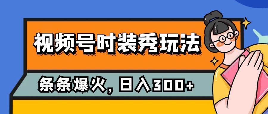 视频号时装秀玩法,条条流量2W+,保姆级教学,每天5分钟收入300+网赚项目-副业赚钱-互联网创业-资源整合南风学院