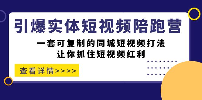 引爆实体-短视频陪跑营，一套可复制的同城短视频打法，让你抓住短视频红利网赚项目-副业赚钱-互联网创业-资源整合南风学院