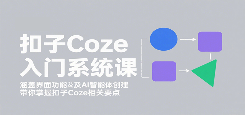 扣子Coze入门系统课：涵盖界面功能及AI智能体创建，带你掌握扣子Coze相关要点网赚项目-副业赚钱-互联网创业-资源整合南风学院