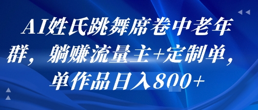 AI姓氏跳舞席卷中老年群，躺挣流量主+定制单，单作品日入8张网赚项目-副业赚钱-互联网创业-资源整合南风学院