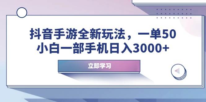 （14007期）抖音手游全新玩法，一单50，小白一部手机日入3000+网赚项目-副业赚钱-互联网创业-资源整合南风学院