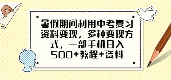 暑假期间利用中考复习资料变现，多种变现方式，一部手机日入500+教程+资料【揭秘】网赚项目-副业赚钱-互联网创业-资源整合南风学院