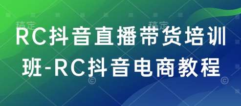 RC抖音直播带货培训班-RC抖音电商教程网赚项目-副业赚钱-互联网创业-资源整合南风学院