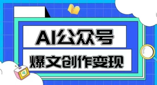 AI公众号爆文创作变现，教你一分钟生成一篇原创爆款文章网赚项目-副业赚钱-互联网创业-资源整合南风学院
