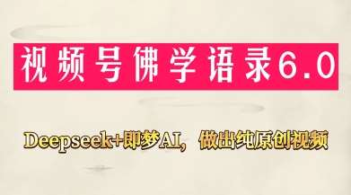 视频号佛学禅语6.0，用Deepseek+即梦ai，做纯原创视频，新手小白，也能月入1W+网赚项目-副业赚钱-互联网创业-资源整合南风学院