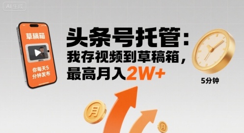 【头条号托管 】我存视频到草稿箱，你每天5分钟发布，最高月入2W+【揭秘】网赚项目-副业赚钱-互联网创业-资源整合南风学院