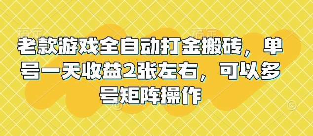 老款游戏全自动打金搬砖，单号一天收益2张左右，可以多号矩阵操作【揭秘】网赚项目-副业赚钱-互联网创业-资源整合南风学院