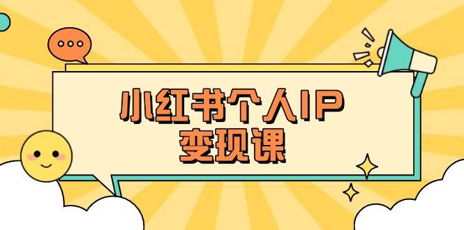 （14172期）小红书个人变现课：精准人设定位+爆款选题拆解，教你打造百万流量账号秘籍网赚项目-副业赚钱-互联网创业-资源整合南风学院