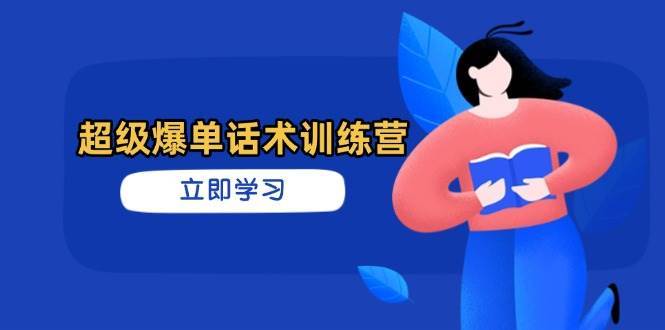 超级爆单话术训练营，掌握高效销售技巧，轻松实现订单爆发网赚项目-副业赚钱-互联网创业-资源整合南风学院