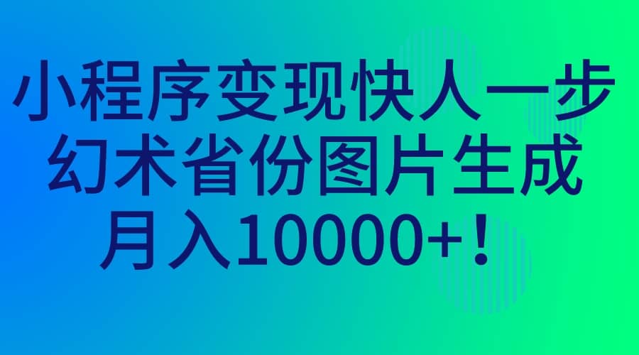 小程序变现快人一步，幻术省份图片生成，月入10000+网赚项目-副业赚钱-互联网创业-资源整合南风学院