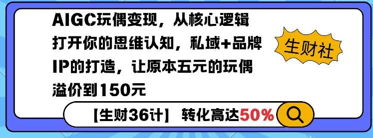 AIGC玩偶变现，从核心逻辑打开你的思维认知，私域+品牌IP的打造，让原本五元的玩偶溢价到150元网赚项目-副业赚钱-互联网创业-资源整合南风学院