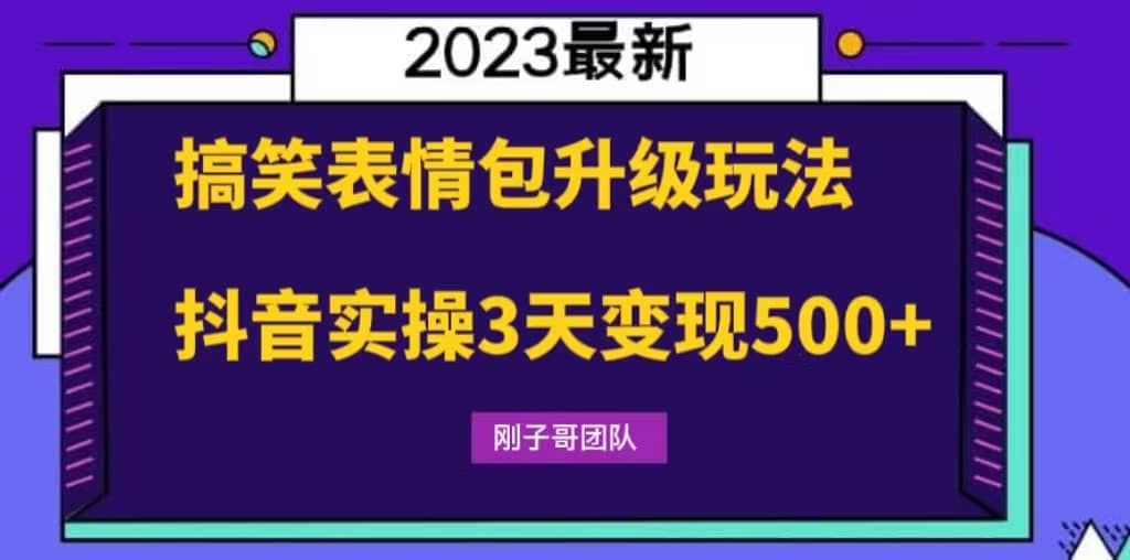 搞笑表情包升级玩法，简单操作，抖音实操3天变现500+网赚项目-副业赚钱-互联网创业-资源整合南风学院