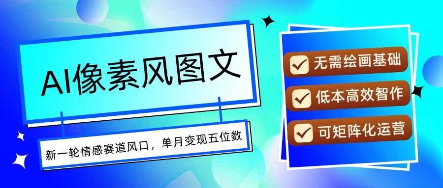 （15693期）AI像素风图文超详细实操全过程，每天一小时轻松易上手，单月变现五位数网赚项目-副业赚钱-互联网创业-资源整合南风学院