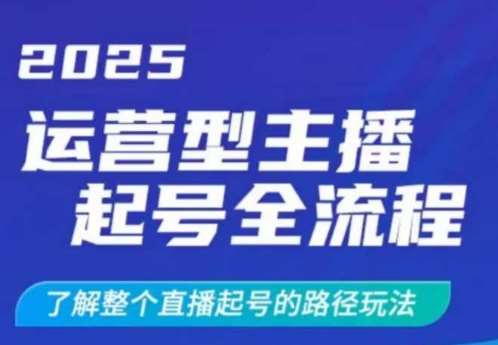 2025运营型主播起号全流程，了解整个直播起号的路径玩法（全程一个半小时，干货满满）网赚项目-副业赚钱-互联网创业-资源整合南风学院