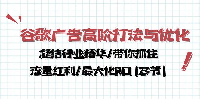 谷歌广告高阶打法与优化，凝结行业精华/带你抓住流量红利/最大化ROI(23节)网赚项目-副业赚钱-互联网创业-资源整合南风学院