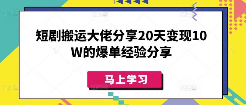短剧搬运大佬分享20天变现10W的爆单经验分享网赚项目-副业赚钱-互联网创业-资源整合南风学院