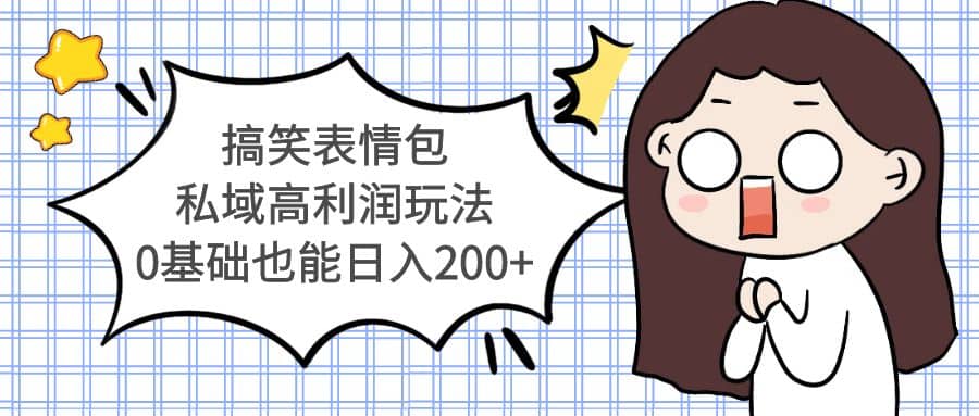 搞笑表情包私域高利润玩法网赚项目-副业赚钱-互联网创业-资源整合南风学院