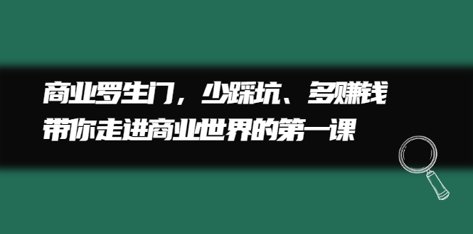 商业罗生门，少踩坑、多赚钱带你走进商业世界的第一课网赚项目-副业赚钱-互联网创业-资源整合南风学院