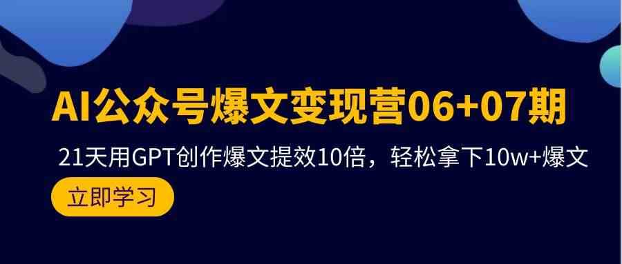 AI公众号爆文变现营07期，用GPT创作爆文提效10倍，轻松拿下10w+爆文网赚项目-副业赚钱-互联网创业-资源整合南风学院