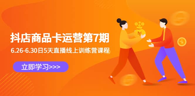 抖店商品卡运营第7期：6.26-6.30日5天直播线上训练营课程网赚项目-副业赚钱-互联网创业-资源整合南风学院