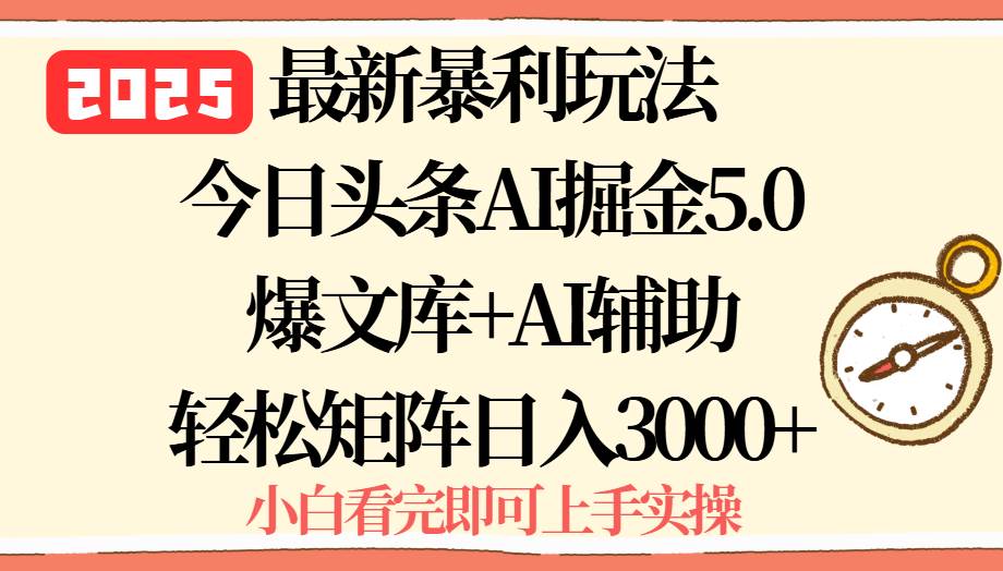 （15786期）2025年今日头条最新暴利玩法5.0，一键生成爆款，轻松实现矩阵日入3000+网赚项目-副业赚钱-互联网创业-资源整合南风学院