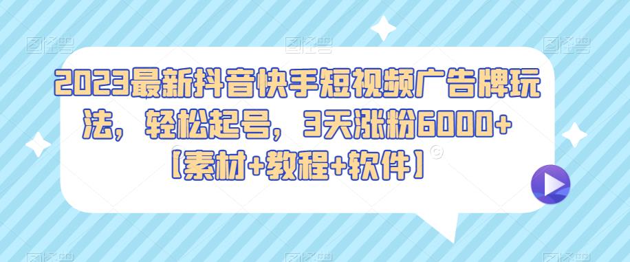 2023最新抖音快手短视频广告牌玩法，轻松起号，3天涨粉6000+【素材+教程+软件】网赚项目-副业赚钱-互联网创业-资源整合南风学院