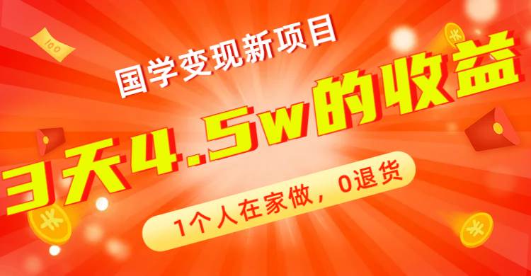 全新蓝海，国学变现新项目，1个人在家做，0退货，3天4.5w收益【178G资料】网赚项目-副业赚钱-互联网创业-资源整合南风学院