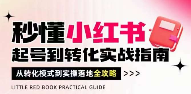 秒懂小红书-起号到转化实战指南，​从转化模式到实操落地全攻略，让你破解流量玄学，做得有结果网赚项目-副业赚钱-互联网创业-资源整合南风学院