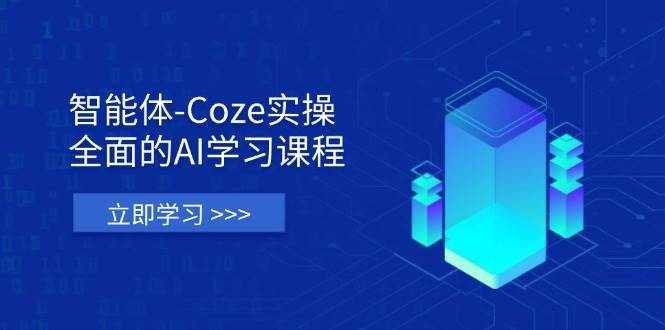 智能体-Coze实操：全面的AI学习课程，涵盖从理论基础到实战应用的全过程网赚项目-副业赚钱-互联网创业-资源整合南风学院