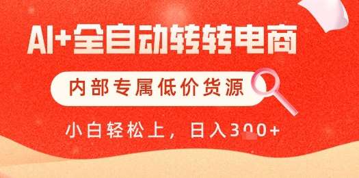 【AI+全自动转转电商】内部专属低价货源,全网首发,单日轻松变现几张【揭秘】网赚项目-副业赚钱-互联网创业-资源整合南风学院