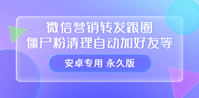 【安卓专用】微信营销转发跟圈僵尸粉清理自动加好友等【永久版】网赚项目-副业赚钱-互联网创业-资源整合南风学院