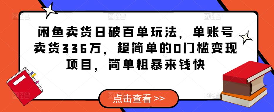 闲鱼卖货日破百单玩法，单账号卖货336万，超简单的0门槛变现项目，简单粗暴来钱快网赚项目-副业赚钱-互联网创业-资源整合南风学院